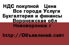 НДС покупной › Цена ­ 2 000 - Все города Услуги » Бухгалтерия и финансы   . Воронежская обл.,Нововоронеж г.